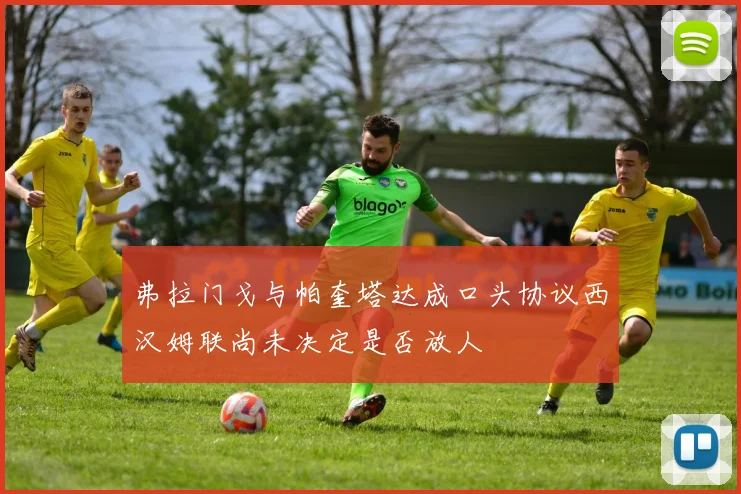 弗拉门戈与帕奎塔达成口头协议西汉姆联尚未决定是否放人
