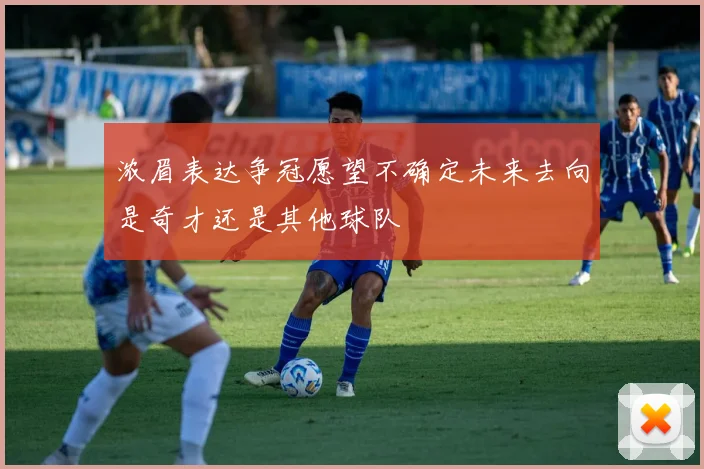浓眉表达争冠愿望不确定未来去向是奇才还是其他球队