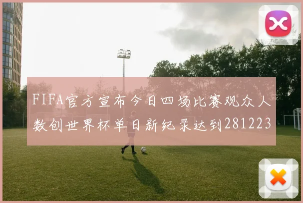 FIFA官方宣布今日四场比赛观众人数创世界杯单日新纪录达到281223人
