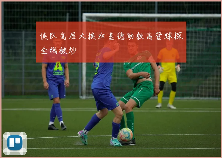 侠队高层大换血基德助教高管球探全线被炒