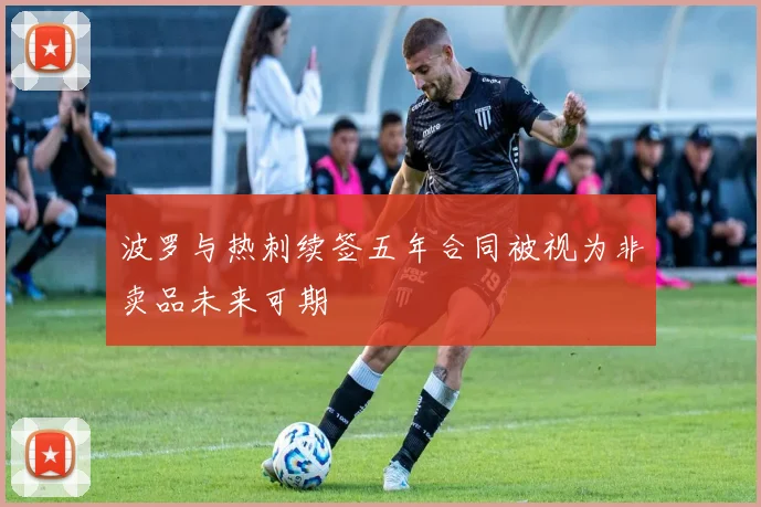 波罗与热刺续签五年合同被视为非卖品未来可期