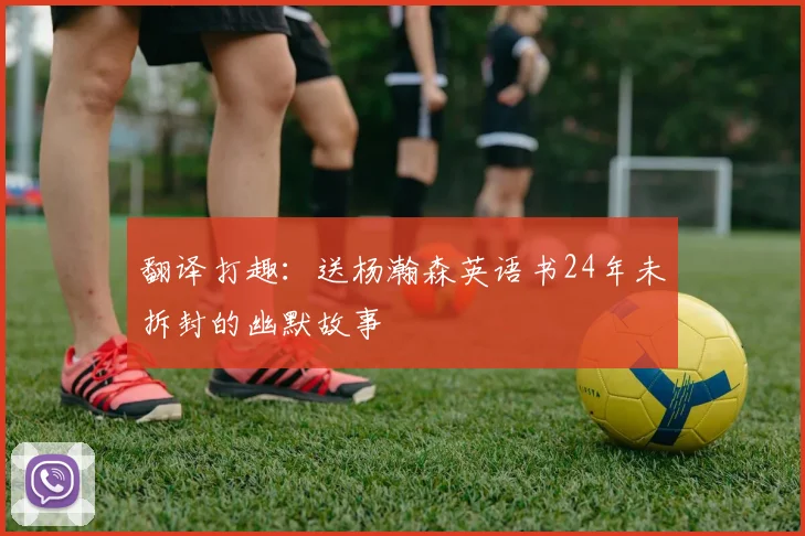 翻译打趣：送杨瀚森英语书24年未拆封的幽默故事