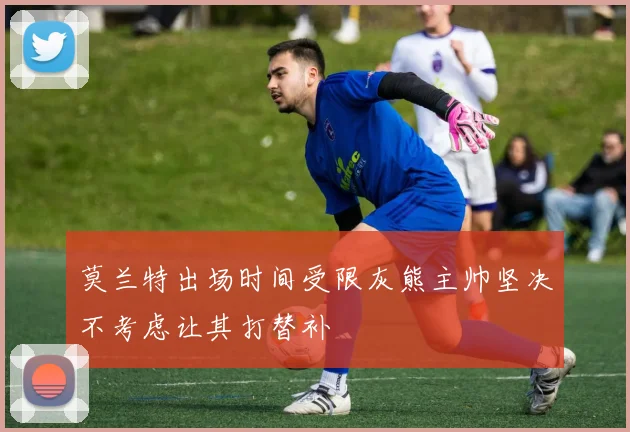 莫兰特出场时间受限灰熊主帅坚决不考虑让其打替补