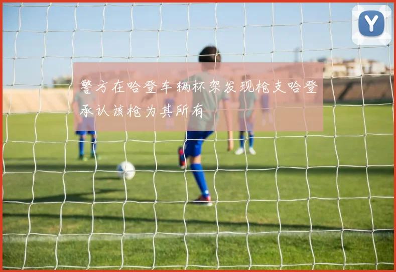 警方在哈登车辆杯架发现枪支哈登承认该枪为其所有