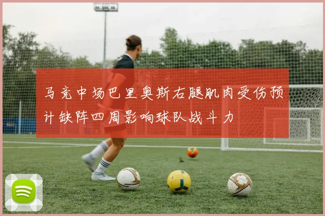 马竞中场巴里奥斯右腿肌肉受伤预计缺阵四周影响球队战斗力