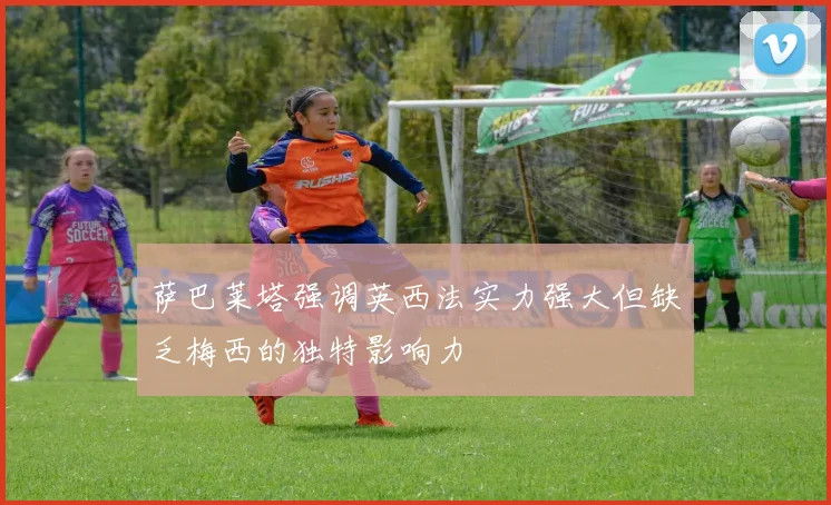 萨巴莱塔强调英西法实力强大但缺乏梅西的独特影响力