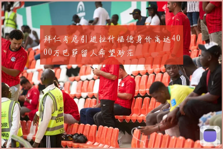 拜仁考虑引进拉什福德身价高达4000万巴萨留人希望渺茫